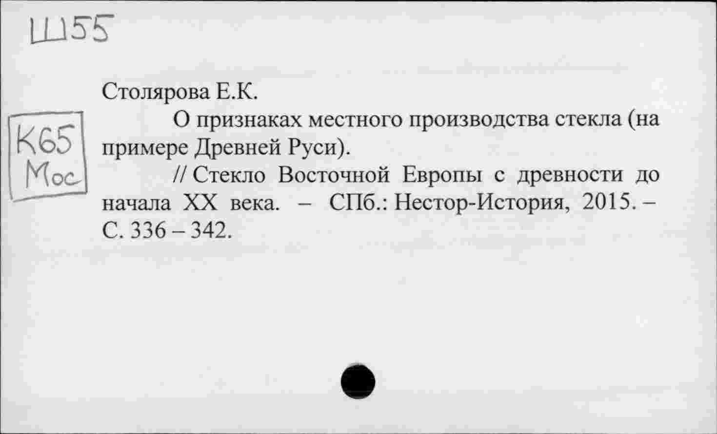 ﻿LU SS"
Столярова Е.К.
О признаках местного производства стекла (на примере Древней Руси).
// Стекло Восточной Европы с древности до начала XX века. - СПб.: Нестор-История, 2015.-С. 336-342.